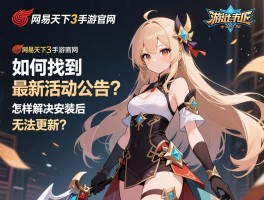 网易天下3手游官网：如何找到最新活动公告？怎样解决安装后无法更新？