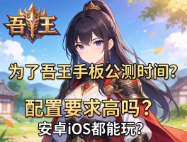 为了吾王手机版公测时间？配置要求高吗，安卓iOS都能玩？