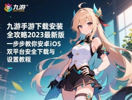 九游手游下载安装全攻略2023最新版，一步步教你安卓iOS双平台安全下载与设置教程