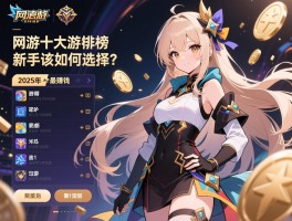 网游十大游戏排行榜,2025年哪些游戏最赚钱,新手该如何选择