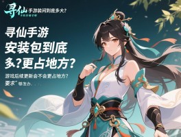 寻仙手游安装包到底多大？手机存储空间不够怎么办,游戏后续更新会不会更占地方？