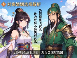刘婵婚姻选择解析,为何娶张飞女儿不娶关羽女儿,政治联姻的深层原因