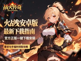 战火传奇安卓版最新下载指南，官方正版一键下载安装与新手福利领取攻略