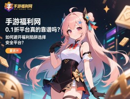 手游福利网_0.1折平台真的靠谱吗？如何避开福利陷阱选择安全平台？