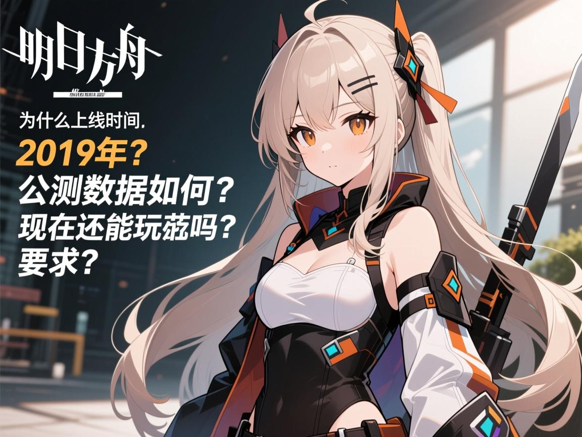 明日方舟上线时间,为什么选择2019年,公测数据如何,现在还能玩吗 明日方舟上线时间,为什么选择2019年,公测数据如何,现在还能玩吗
